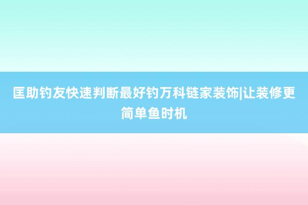 匡助钓友快速判断最好钓万科链家装饰|让装修更简单鱼时机