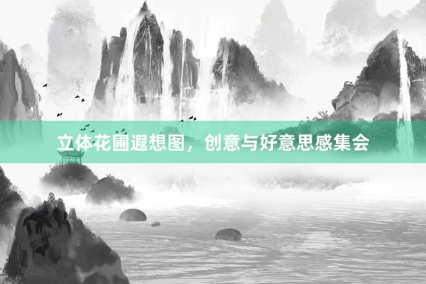 立体花圃遐想图，创意与好意思感集会
