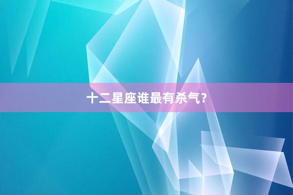 十二星座谁最有杀气？