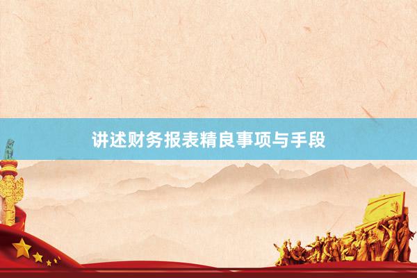 讲述财务报表精良事项与手段
